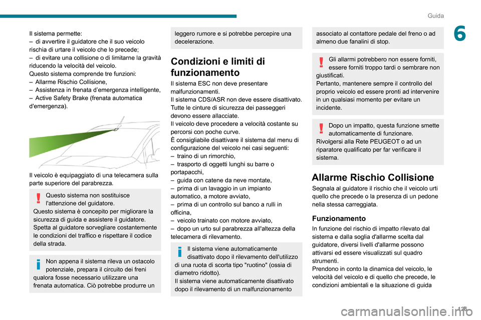 Peugeot Partner 2020  Manuale del proprietario (in Italian) 125
Guida
6Il sistema permette:– di avvertire il guidatore che il suo veicolo rischia di urtare il veicolo che lo precede;– di evitare una collisione o di limitarne la gravità riducendo la veloci