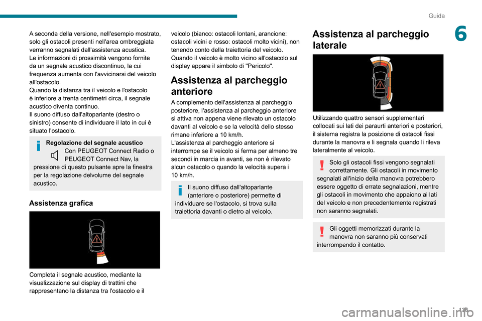 Peugeot Partner 2020  Manuale del proprietario (in Italian) 135
Guida
6A seconda della versione, nellesempio mostrato, 
solo gli ostacoli presenti nellarea ombreggiata 
verranno segnalati dallassistenza acustica.
Le informazioni di prossimità vengono forni