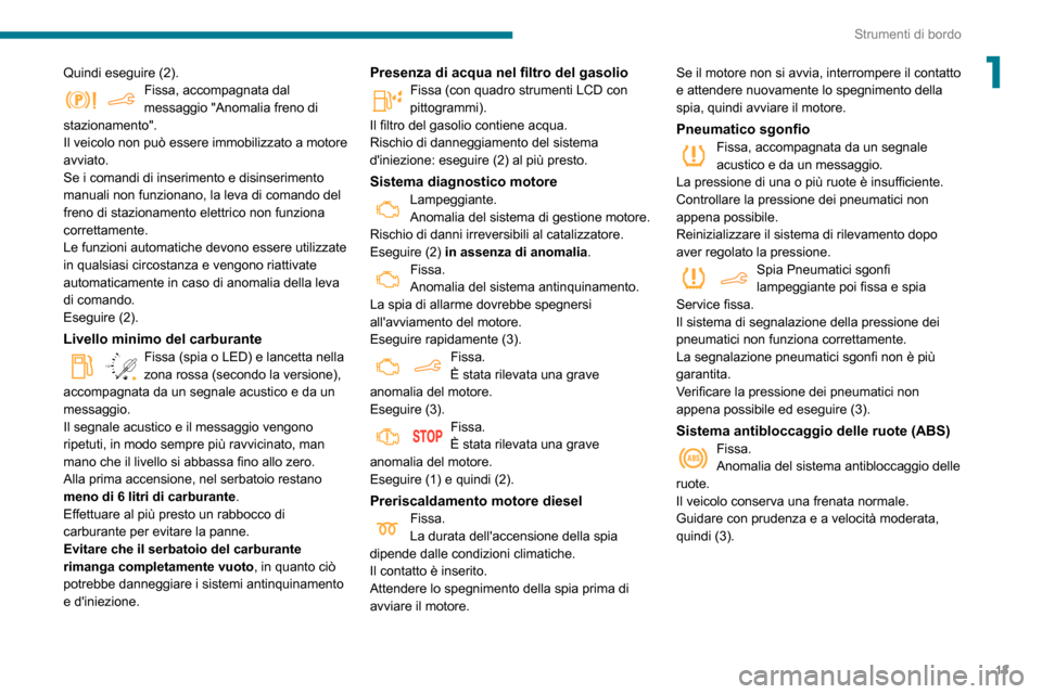 Peugeot Partner 2020  Manuale del proprietario (in Italian) 13
Strumenti di bordo
1Quindi eseguire (2).Fissa, accompagnata dal messaggio "Anomalia freno di 
stazionamento".
Il veicolo non può essere immobilizzato a motore 
avviato.
Se i comandi di inserimento