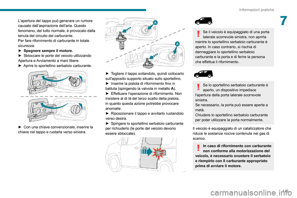 Peugeot Partner 2020  Manuale del proprietario (in Italian) 143
Informazioni pratiche
7L’apertura del tappo può generare un rumore 
causato dall’aspirazione dellaria. Questo 
fenomeno, del tutto normale, è provocato dalla 
tenuta del circuito del carbur