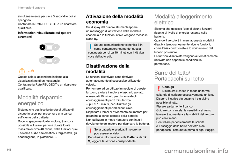 Peugeot Partner 2020  Manuale del proprietario (in Italian) 148
Informazioni pratiche
In caso di carico (altezza non superiore 
a 40 cm) sulle barre del tetto, non 
superare  i seguenti carichi:
– Barre trasversali su barre longitudinali: 80 
kg.
–  Due ba