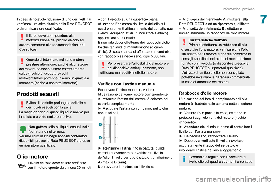 Peugeot Partner 2020  Manuale del proprietario (in Italian) 151
Informazioni pratiche
7In caso di notevole riduzione di uno dei livelli, far 
verificare il relativo circuito dalla Rete PEUGEOT 
o da un riparatore qualificato.
Il fluido deve corrispondere alla 