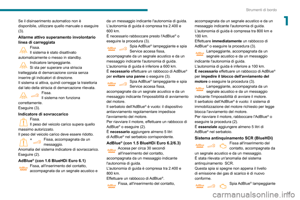 Peugeot Partner 2020  Manuale del proprietario (in Italian) 15
Strumenti di bordo
1Se il disinserimento automatico non è 
disponibile, utilizzare quello manuale o eseguire 
(3).
Allarme attivo superamento involontario 
linea di carreggiata
Fissa.Il sistema è
