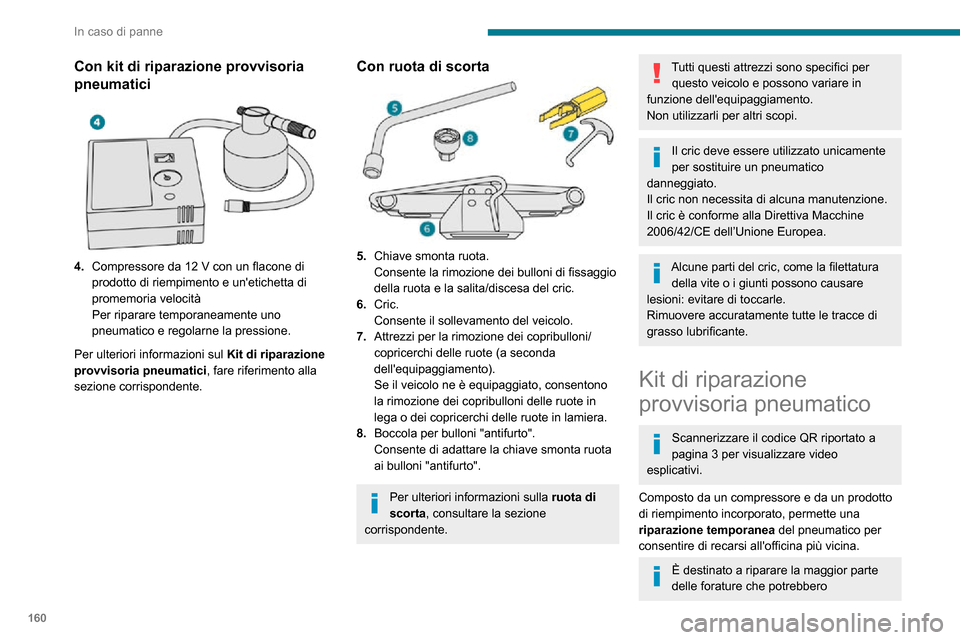 Peugeot Partner 2020  Manuale del proprietario (in Italian) 160
In caso di panne
compromettere il pneumatico, localizzate sul battistrada o sulla spalla del pneumatico.
Il circuito elettrico del veicolo permette il 
collegamento del compressore per la 
durata 