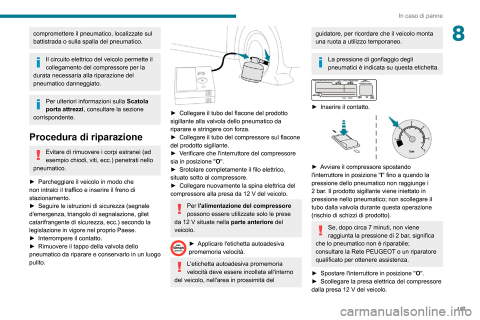 Peugeot Partner 2020  Manuale del proprietario (in Italian) 161
In caso di panne
8compromettere il pneumatico, localizzate sul 
battistrada o sulla spalla del pneumatico.
Il circuito elettrico del veicolo permette il 
collegamento del compressore per la 
durat