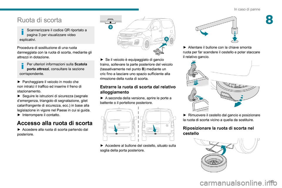 Peugeot Partner 2020  Manuale del proprietario (in Italian) 163
In caso di panne
8Ruota di scorta
Scannerizzare il codice QR riportato a 
pagina 3 per visualizzare video 
esplicativi.
Procedura di sostituzione di una ruota 
danneggiata con la ruota di scorta, 