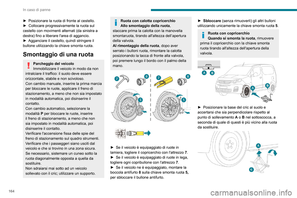 Peugeot Partner 2020  Manuale del proprietario (in Italian) 164
In caso di panne
► Posizionare la ruota di fronte al cestello.► Collocare progressivamente la ruota sul cestello con movimenti alternati (da sinistra a 
destra) fino a liberare larea di aggan