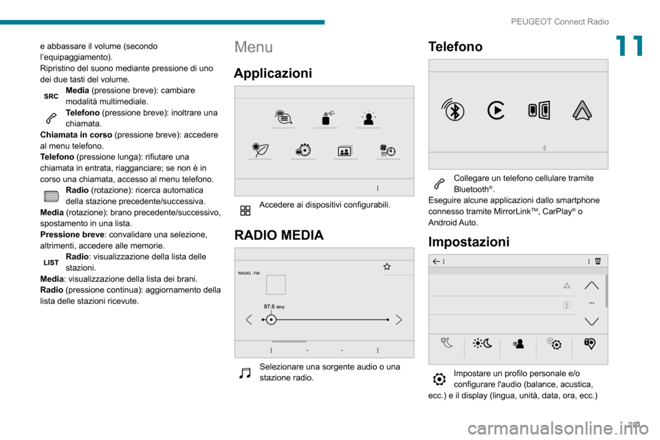 Peugeot Partner 2020  Manuale del proprietario (in Italian) 201
PEUGEOT Connect Radio
11e abbassare il volume (secondo 
l’equipaggiamento).
Ripristino del suono mediante pressione di uno 
dei due tasti del volume.
Media (pressione breve): cambiare 
modalità