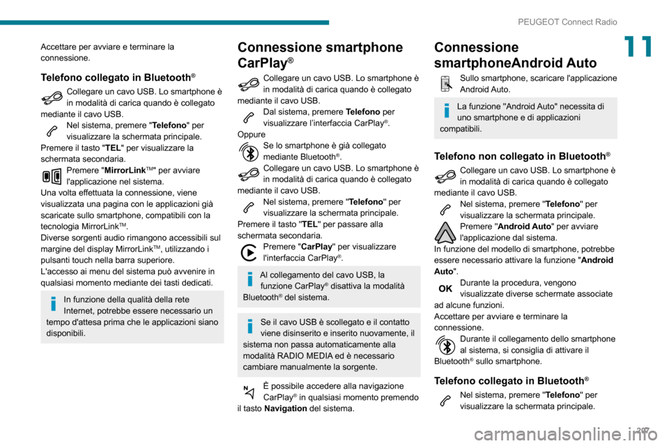 Peugeot Partner 2020  Manuale del proprietario (in Italian) 207
PEUGEOT Connect Radio
11Accettare per avviare e terminare la 
connessione.
Telefono collegato in Bluetooth®
Collegare un cavo USB. Lo smartphone è in modalità di carica quando è collegato 
med