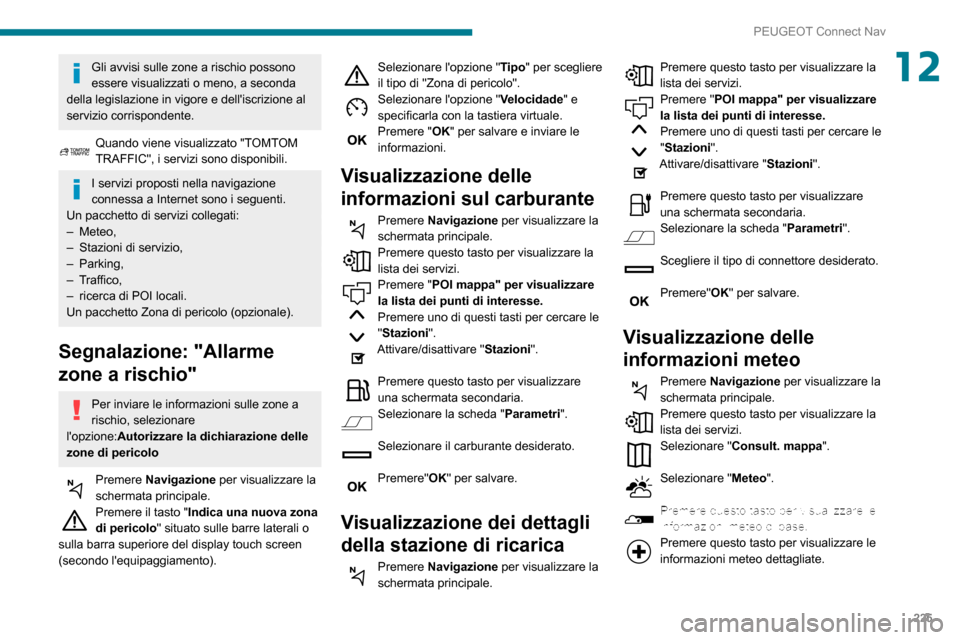 Peugeot Partner 2020 Manuale del proprietario (in Italian) 225
PEUGEOT Connect Nav
12Gli avvisi sulle zone a rischio possono
essere visualizzati o meno, a seconda
della legislazione in vigore e delliscrizione al
servizio corrispondente.
Quando viene visua Peugeot Partner 2020 Manuale del proprietario (in Italian) 225
PEUGEOT Connect Nav
12Gli avvisi sulle zone a rischio possono
essere visualizzati o meno, a seconda
della legislazione in vigore e delliscrizione al
servizio corrispondente.
Quando viene visua