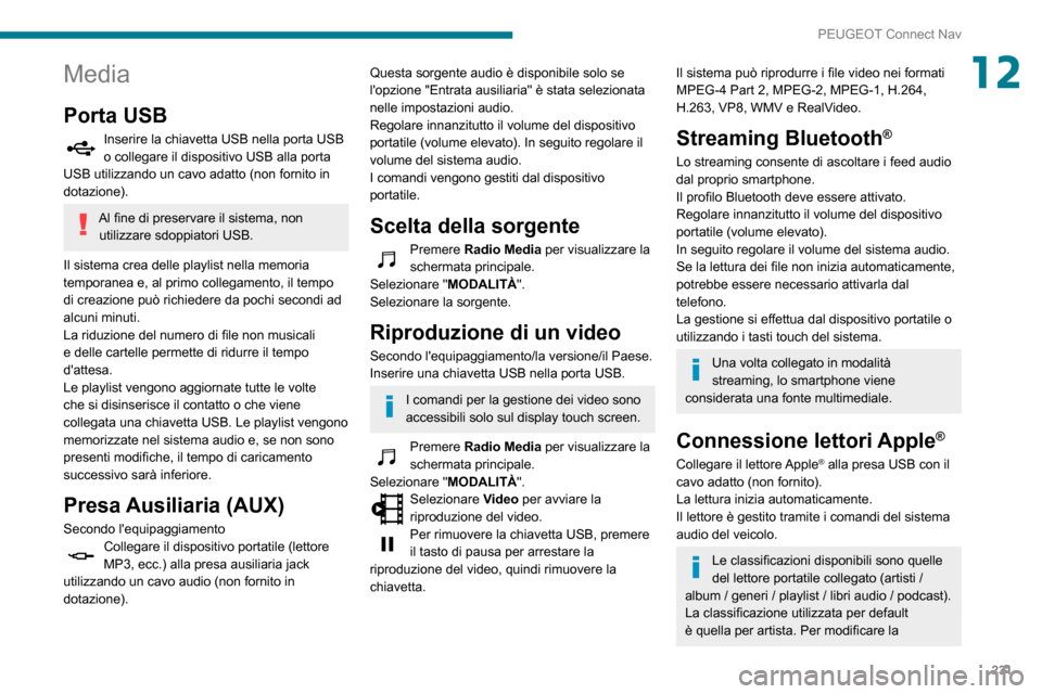 Peugeot Partner 2020 Manuale del proprietario (in Italian) 231
PEUGEOT Connect Nav
12Media
Porta USB
Inserire la chiavetta USB nella porta USB o collegare il dispositivo USB alla porta
USB utilizzando un cavo adatto (non fornito in
dotazione).
Al fine di pr Peugeot Partner 2020 Manuale del proprietario (in Italian) 231
PEUGEOT Connect Nav
12Media
Porta USB
Inserire la chiavetta USB nella porta USB o collegare il dispositivo USB alla porta
USB utilizzando un cavo adatto (non fornito in
dotazione).
Al fine di pr