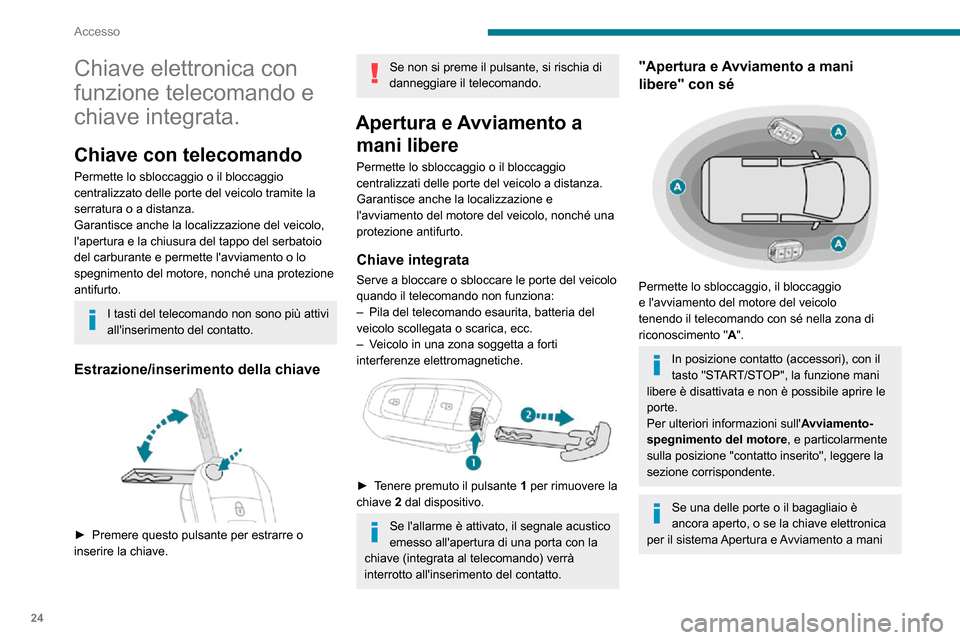 Peugeot Partner 2020  Manuale del proprietario (in Italian) 24
Accesso
Chiave elettronica con 
funzione telecomando e 
chiave integrata.
Chiave con telecomando
Permette lo sbloccaggio o il bloccaggio 
centralizzato delle porte del veicolo tramite la 
serratura