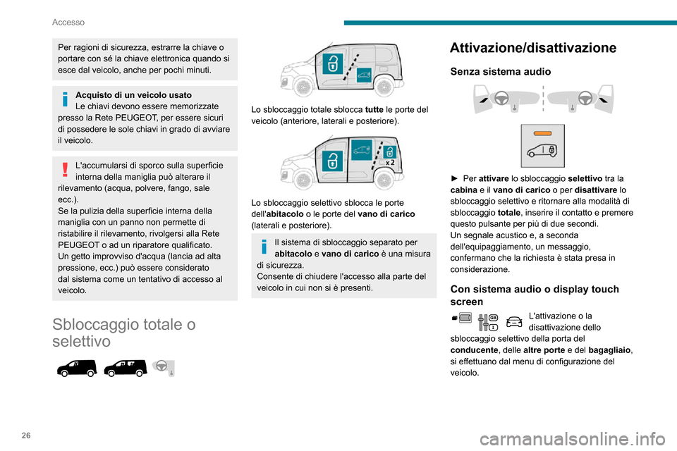 Peugeot Partner 2020  Manuale del proprietario (in Italian) 26
Accesso
Per ragioni di sicurezza, estrarre la chiave o 
portare con sé la chiave elettronica quando si 
esce dal veicolo, anche per pochi minuti.
Acquisto di un veicolo usato
Le chiavi devono esse