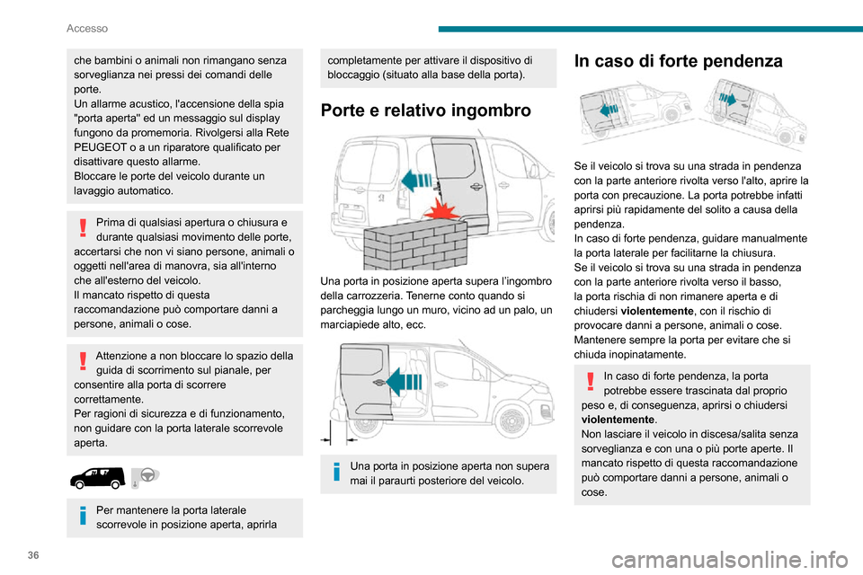 Peugeot Partner 2020  Manuale del proprietario (in Italian) 36
Accesso
che bambini o animali non rimangano senza 
sorveglianza nei pressi dei comandi delle 
porte.
Un allarme acustico, laccensione della spia 
"porta aperta" ed un messaggio sul display 
fungon