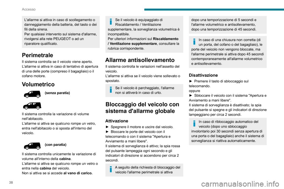 Peugeot Partner 2020  Manuale del proprietario (in Italian) 38
Accesso
Lallarme si attiva in caso di scollegamento o 
danneggiamento della batteria, del tasto o dei 
fili della sirena.
Per qualsiasi intervento sul sistema dallarme, 
rivolgersi alla rete PEUG