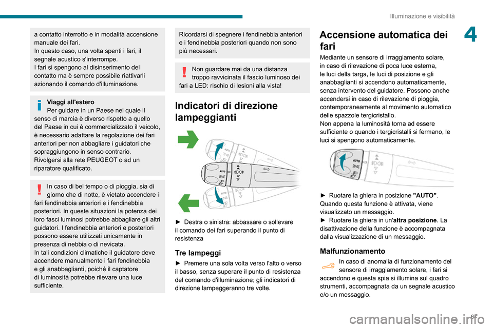 Peugeot Partner 2020  Manuale del proprietario (in Italian) 67
Illuminazione e visibilità
4a contatto interrotto e in modalità accensione 
manuale dei fari.
In questo caso, una volta spenti i fari, il 
segnale acustico sinterrompe.
I fari si spengono al dis