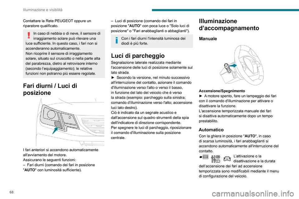 Peugeot Partner 2020  Manuale del proprietario (in Italian) 68
Illuminazione e visibilità
Contattare la Rete PEUGEOT oppure un 
riparatore qualificato.
In caso di nebbia o di neve, il sensore di 
irraggiamento solare può rilevare una 
luce sufficiente. In qu