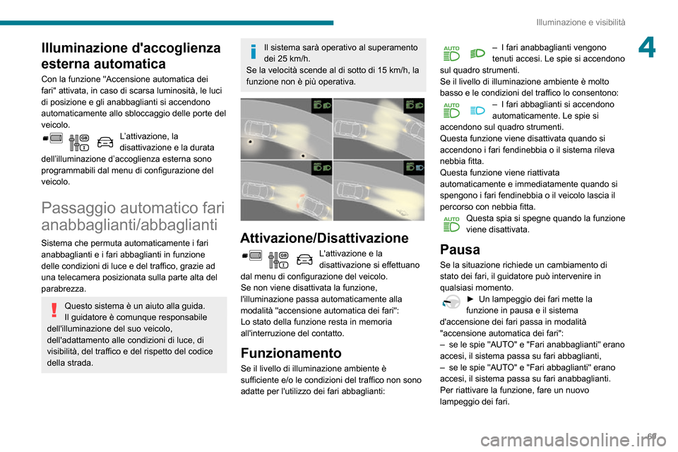 Peugeot Partner 2020  Manuale del proprietario (in Italian) 69
Illuminazione e visibilità
4Illuminazione daccoglienza 
esterna automatica
Con la funzione "Accensione automatica dei 
fari" attivata, in caso di scarsa luminosità, le luci 
di posizione e gli a