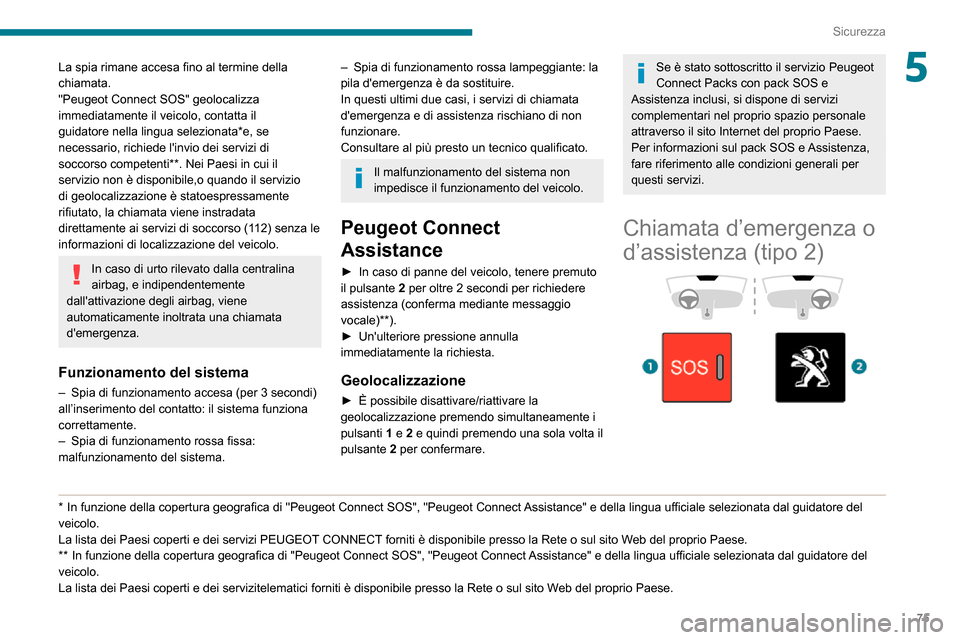 Peugeot Partner 2020  Manuale del proprietario (in Italian) 75
Sicurezza
5La spia rimane accesa fino al termine della 
chiamata.
"Peugeot Connect SOS" geolocalizza 
immediatamente il veicolo, contatta il 
guidatore nella lingua selezionata*e, se 
necessario, r