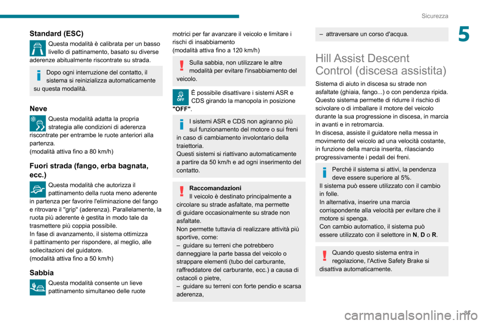 Peugeot Partner 2020  Manuale del proprietario (in Italian) 81
Sicurezza
5Standard (ESC)
Questa modalità è calibrata per un basso livello di pattinamento, basato su diverse 
aderenze abitualmente riscontrate su strada.
Dopo ogni interruzione del contatto, il