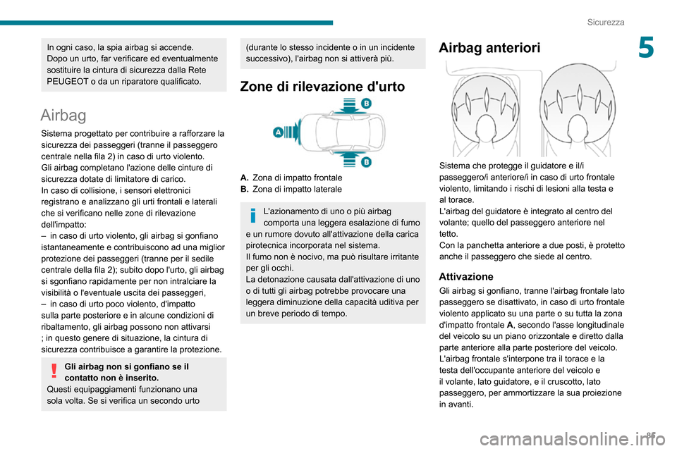 Peugeot Partner 2020  Manuale del proprietario (in Italian) 85
Sicurezza
5In ogni caso, la spia airbag si accende.
Dopo un urto, far verificare ed eventualmente 
sostituire la cintura di sicurezza dalla Rete 
PEUGEOT o da un riparatore qualificato.
Airbag
Sist