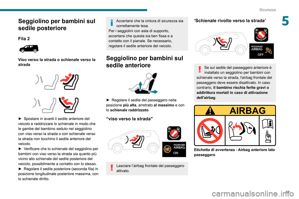 Peugeot Partner 2020  Manuale del proprietario (in Italian) 89
Sicurezza
5Seggiolino per bambini sul 
sedile posteriore
Fila 2 
 
Viso verso la strada o schienale verso la 
strada
 
  
 
► Spostare in avanti il sedile anteriore del veicolo e raddrizzare lo s