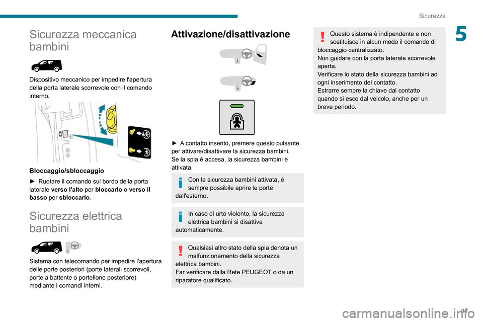 Peugeot Partner 2020  Manuale del proprietario (in Italian) 93
Sicurezza
5Sicurezza meccanica 
bambini
 
 
Dispositivo meccanico per impedire lapertura 
della porta laterale scorrevole con il comando 
interno.
 
 
Bloccaggio/sbloccaggio
► Ruotare il comando