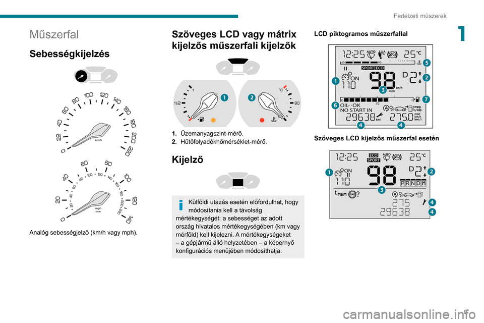 Peugeot Partner 2020  Kezelési útmutató (in Hungarian) 9
Fedélzeti műszerek
1Műszerfal
Sebességkijelzés 
 
 
 
Analóg sebességjelző (km/h vagy mph).
Szöveges LCD vagy mátrix 
kijelzős műszerfali kijelzők
 
 
1. Üzemanyagszint-mérő.
2. Hűt