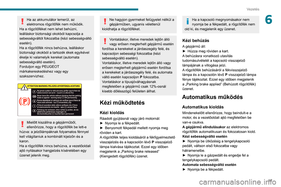 Peugeot Partner 2020 Kezelési útmutató (in Hungarian) 99
Vezetés
6Ha az akkumulátor lemerül, az
elektromos rögzítőfék nem működik.
Ha a rögzítőféket nem lehet behúzni,
leálláskor biztonsági okokból kapcsolja a
sebességváltót fokoz Peugeot Partner 2020 Kezelési útmutató (in Hungarian) 99
Vezetés
6Ha az akkumulátor lemerül, az
elektromos rögzítőfék nem működik.
Ha a rögzítőféket nem lehet behúzni,
leálláskor biztonsági okokból kapcsolja a
sebességváltót fokoz