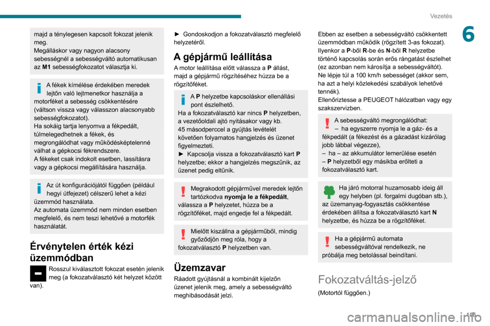 Peugeot Partner 2020 Kezelési útmutató (in Hungarian) 105
Vezetés
6majd a ténylegesen kapcsolt fokozat jelenik
meg.
Megálláskor vagy nagyon alacsony
sebességnél a sebességváltó automatikusan
az M1 sebességfokozatot választja ki.
A fékek k Peugeot Partner 2020 Kezelési útmutató (in Hungarian) 105
Vezetés
6majd a ténylegesen kapcsolt fokozat jelenik
meg.
Megálláskor vagy nagyon alacsony
sebességnél a sebességváltó automatikusan
az M1 sebességfokozatot választja ki.
A fékek k