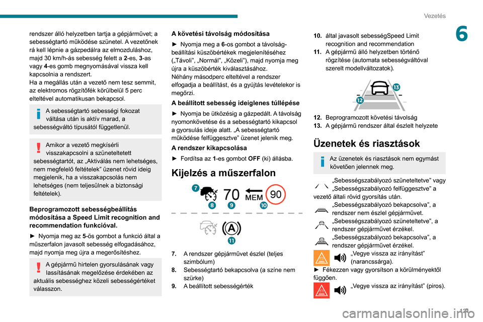 Peugeot Partner 2020 Kezelési útmutató (in Hungarian) 121
Vezetés
6rendszer álló helyzetben tartja a gépjárművet; a
sebességtartó működése szünetel. A vezetőnek
rá kell lépnie a gázpedálra az elmozduláshoz,
majd 30 km/h-ás sebesség Peugeot Partner 2020 Kezelési útmutató (in Hungarian) 121
Vezetés
6rendszer álló helyzetben tartja a gépjárművet; a
sebességtartó működése szünetel. A vezetőnek
rá kell lépnie a gázpedálra az elmozduláshoz,
majd 30 km/h-ás sebesség
