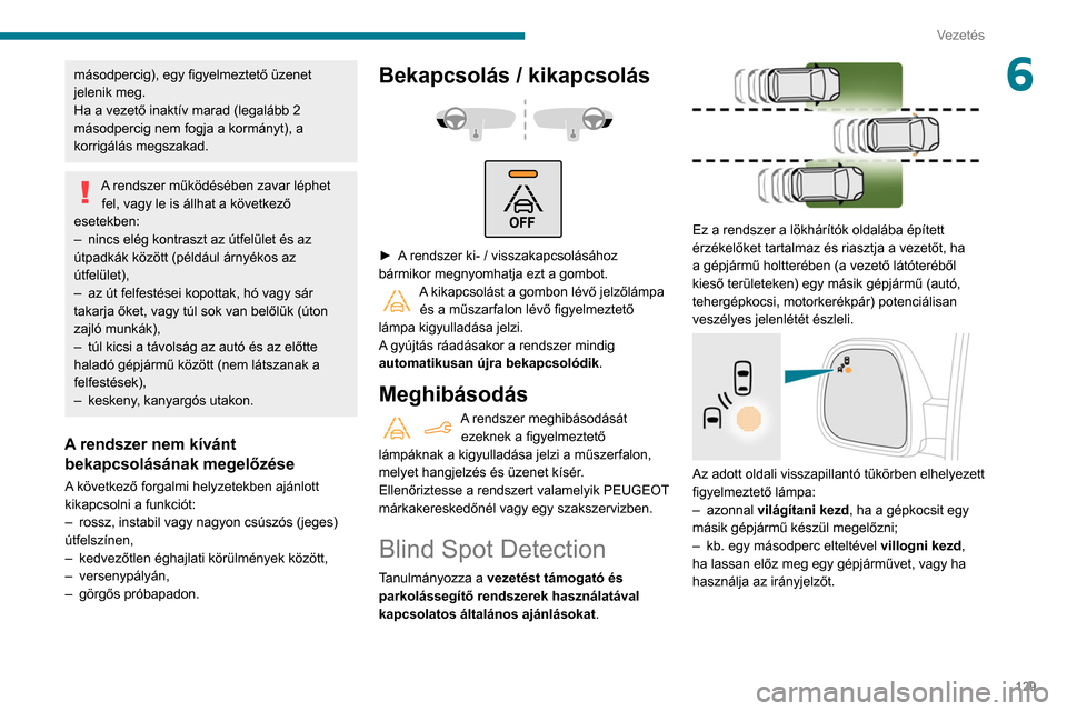 Peugeot Partner 2020  Kezelési útmutató (in Hungarian) 129
Vezetés
6másodpercig), egy figyelmeztető üzenet 
jelenik meg.
Ha a vezető inaktív marad (legalább 2 
másodpercig nem fogja a kormányt), a 
korrigálás megszakad.
A rendszer működéséb