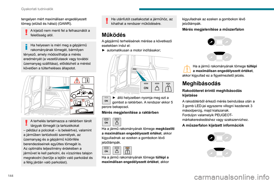 Peugeot Partner 2020  Kezelési útmutató (in Hungarian) 144
Gyakorlati tudnivalók
tengelyen mért maximálisan engedélyezett 
tömeg (elülső és hátsó) (GAWR).
A kijelző nem menti fel a felhasználót a felelősség alól.
Ha helyesen is méri meg a