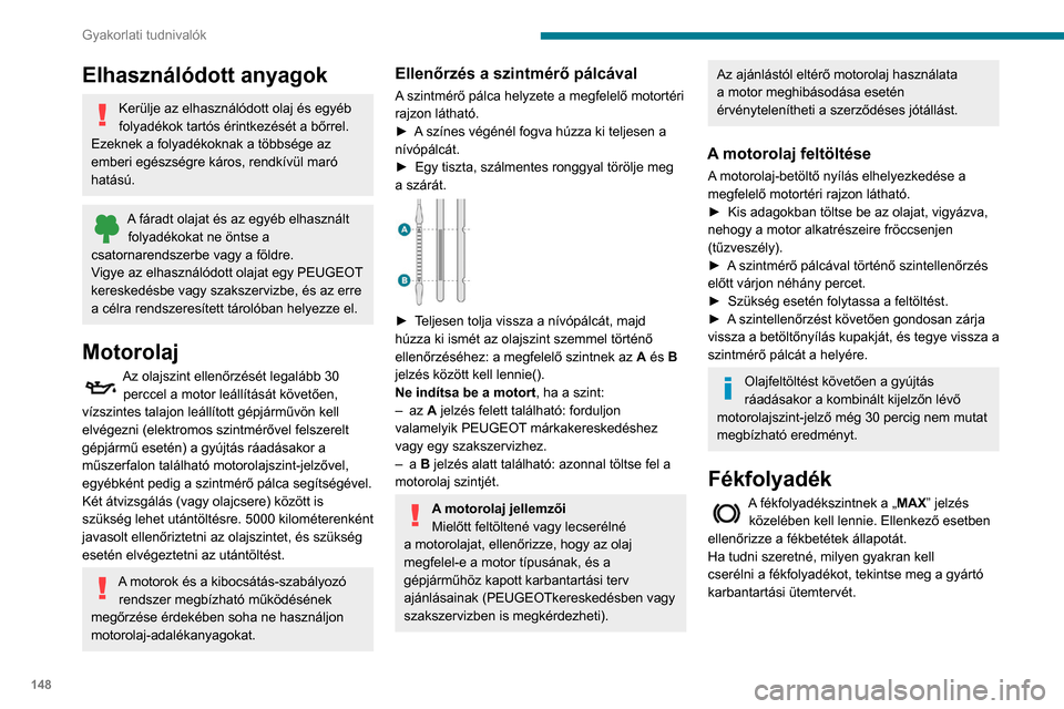 Peugeot Partner 2020  Kezelési útmutató (in Hungarian) 148
Gyakorlati tudnivalók
Elhasználódott anyagok
Kerülje az elhasználódott olaj és egyéb 
folyadékok tartós érintkezését a bőrrel.
Ezeknek a folyadékoknak a többsége az 
emberi egész