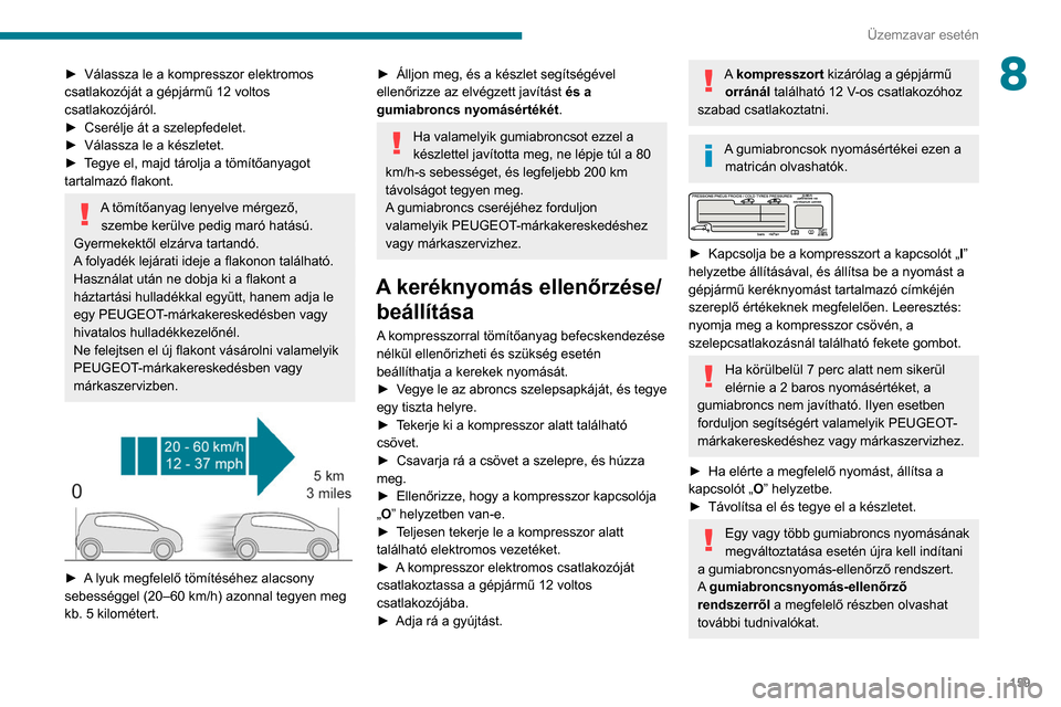 Peugeot Partner 2020 Kezelési útmutató (in Hungarian) 159
Üzemzavar esetén
8► Válassza le a kompresszor elektromos
csatlakozóját a gépjármű 12 voltos
csatlakozójáról.
►
Cserélje át a szelepfedelet.
►
Válassza le a készletet.
Peugeot Partner 2020 Kezelési útmutató (in Hungarian) 159
Üzemzavar esetén
8► Válassza le a kompresszor elektromos
csatlakozóját a gépjármű 12 voltos
csatlakozójáról.
►
Cserélje át a szelepfedelet.
►
Válassza le a készletet.