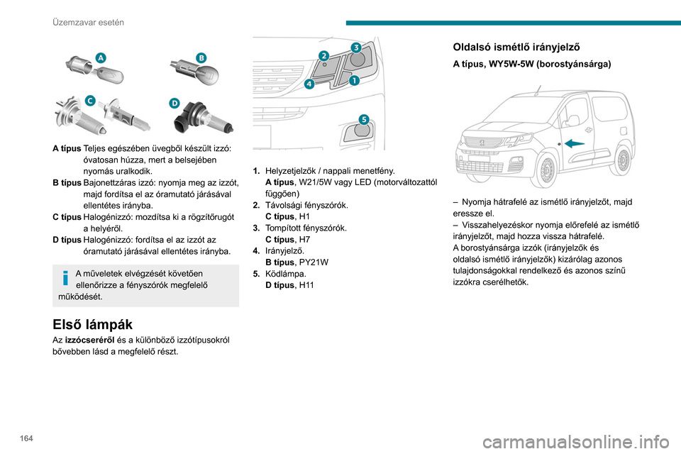 Peugeot Partner 2020 Kezelési útmutató (in Hungarian) 164
Üzemzavar esetén
A típusTeljes egészében üvegből készült izzó:
óvatosan húzza, mert a belsejében
nyomás uralkodik.
B típus Bajonettzáras izzó: nyomja meg az izzót,
majd fo Peugeot Partner 2020 Kezelési útmutató (in Hungarian) 164
Üzemzavar esetén
A típusTeljes egészében üvegből készült izzó:
óvatosan húzza, mert a belsejében
nyomás uralkodik.
B típus Bajonettzáras izzó: nyomja meg az izzót,
majd fo