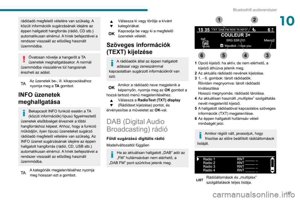 Peugeot Partner 2020  Kezelési útmutató (in Hungarian) 187
Bluetooth® audiorendszer
10rádióadó megfelelő vételére van szükség. A 
közúti információk sugárzásának idejére az 
éppen hallgatott hangforrás (rádió, CD stb.) 
automatikusan 