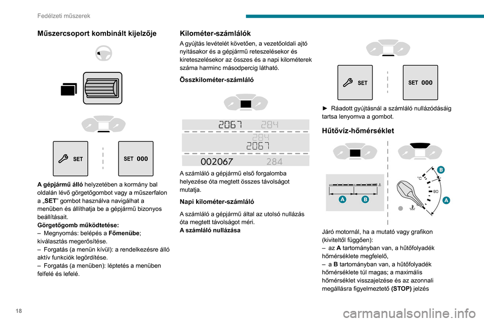 Peugeot Partner 2020  Kezelési útmutató (in Hungarian) 18
Fedélzeti műszerek
Műszercsoport kombinált kijelzője 
 
 
 
 
 
 
 
A gépjármű álló  helyzetében a kormány bal 
oldalán lévő görgetőgombot vagy a műszerfalon 
a „SET” gombot h