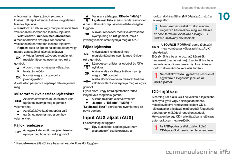 Peugeot Partner 2020  Kezelési útmutató (in Hungarian) 189
Bluetooth® audiorendszer
10– Normal: a műsorszámok sorban, a 
kiválasztott fájlok elrendezésének megfelelően 
lesznek lejátszva.
–
 
Random
 : az album vagy mappa műsorszámai 
véle