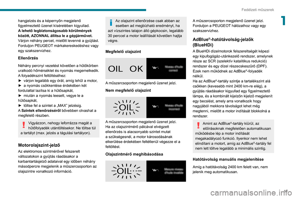Peugeot Partner 2020  Kezelési útmutató (in Hungarian) 19
Fedélzeti műszerek
1hangjelzés és a képernyőn megjelenő 
figyelmeztető üzenet kíséretében kigyullad.
A lehető legbiztonságosabb körülmények 
között, AZONNAL állítsa le a gépj�