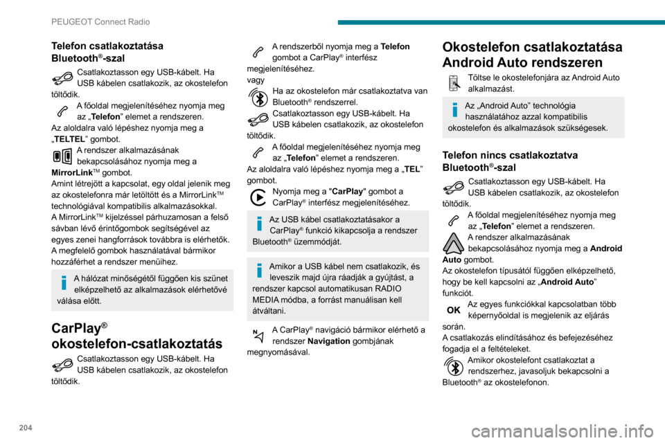 Peugeot Partner 2020  Kezelési útmutató (in Hungarian) 204
PEUGEOT Connect Radio
Telefon csatlakoztatása 
Bluetooth®-szal
Csatlakoztasson egy USB-kábelt. Ha 
USB kábelen csatlakozik, az okostelefon 
töltődik.
A főoldal megjelenítéséhez nyomja me