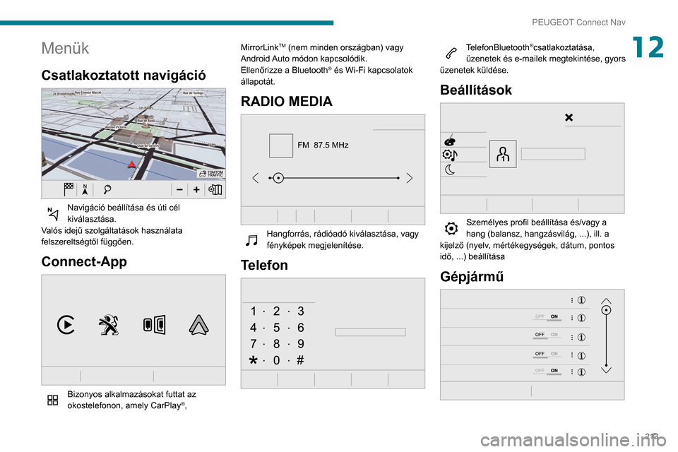 Peugeot Partner 2020  Kezelési útmutató (in Hungarian) 213
PEUGEOT Connect Nav
12Menük
Csatlakoztatott navigáció 
 
Navigáció beállítása és úti cél 
kiválasztása.
Valós idejű szolgáltatások használata 
felszereltségtől függően.
Conne