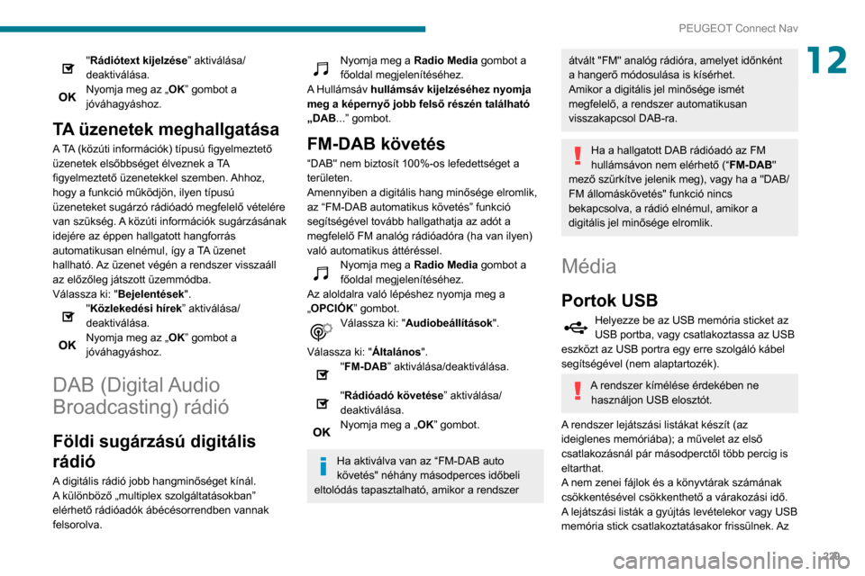 Peugeot Partner 2020  Kezelési útmutató (in Hungarian) 229
PEUGEOT Connect Nav
12"Rádiótext kijelzése” aktiválása/
deaktiválása.
Nyomja meg az „OK” gombot a 
jóváhagyáshoz.
TA üzenetek meghallgatása
A TA (közúti információk) típusú