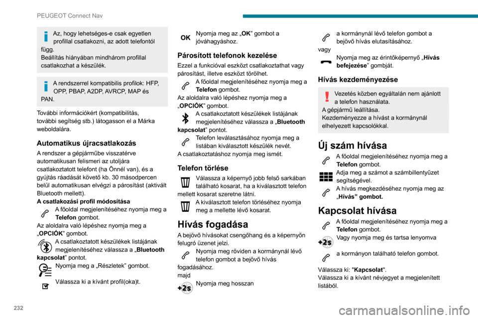 Peugeot Partner 2020  Kezelési útmutató (in Hungarian) 232
PEUGEOT Connect Nav
Válassza ki: "Hívás". 
Utoljára tárcsázott számok 
hívása
A főoldal megjelenítéséhez nyomja meg a Telefon gombot.
vagy
Nyomja meg és tartsa lenyomva 
a kormányon
