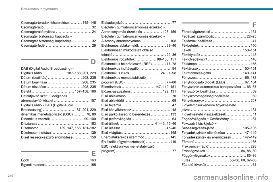 Peugeot Partner 2020 Kezelési útmutató (in Hungarian) 240
Betűrendes tárgymutató
Csomagtartórudak felszerelése 145–146
Csomagtérajtó
32
Csomagtérajtó nyitása
24
Csomagtér biztonsági kapcsoló ~
Csomagtér biztonsági kapcso Peugeot Partner 2020 Kezelési útmutató (in Hungarian) 240
Betűrendes tárgymutató
Csomagtartórudak felszerelése 145–146
Csomagtérajtó
32
Csomagtérajtó nyitása
24
Csomagtér biztonsági kapcsoló ~
Csomagtér biztonsági kapcso