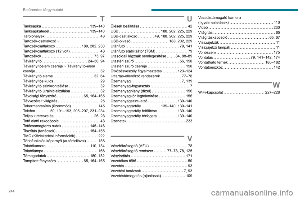 Peugeot Partner 2020 Kezelési útmutató (in Hungarian) 244
Betűrendes tárgymutató
T
Tanksapka 139–140
Tanksapkafedél
139–140
Tárolóhelyek
48
Tartozék-csatlakozó ~
Tartozékcsatlakozó
189, 202, 230
Tartozékcsatlakozó (1 Peugeot Partner 2020 Kezelési útmutató (in Hungarian) 244
Betűrendes tárgymutató
T
Tanksapka 139–140
Tanksapkafedél
139–140
Tárolóhelyek
48
Tartozék-csatlakozó ~
Tartozékcsatlakozó
189, 202, 230
Tartozékcsatlakozó (1