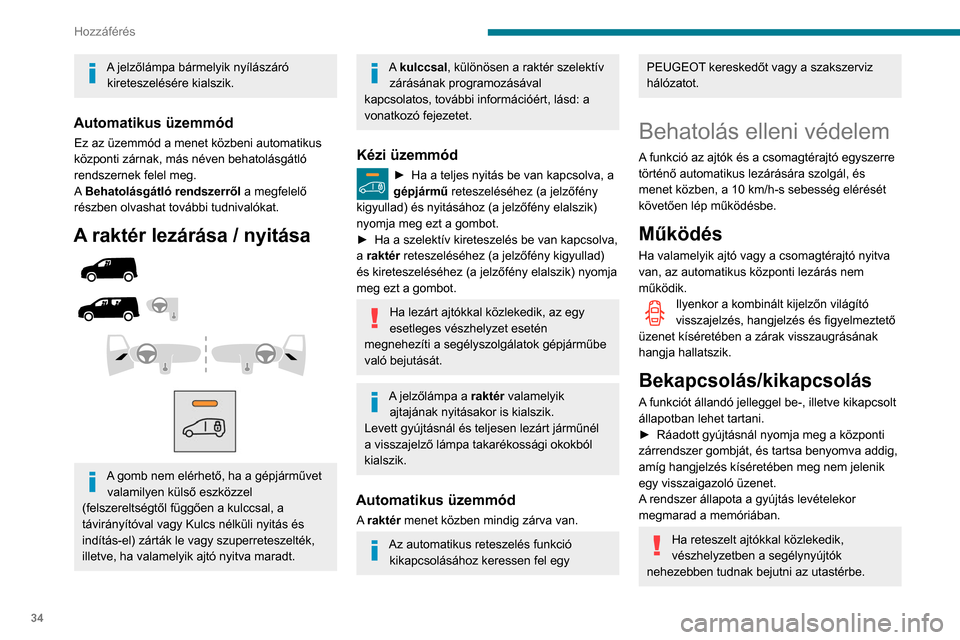 Peugeot Partner 2020 Kezelési útmutató (in Hungarian) 34
Hozzáférés
A jelzőlámpa bármelyik nyílászáró kireteszelésére kialszik.
Automatikus üzemmód
Ez az üzemmód a menet közbeni automatikus
központi zárnak, más néven behatolásgátl Peugeot Partner 2020 Kezelési útmutató (in Hungarian) 34
Hozzáférés
A jelzőlámpa bármelyik nyílászáró kireteszelésére kialszik.
Automatikus üzemmód
Ez az üzemmód a menet közbeni automatikus
központi zárnak, más néven behatolásgátl