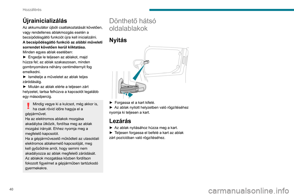 Peugeot Partner 2020  Kezelési útmutató (in Hungarian) 40
Hozzáférés
Újrainicializálás
Az akkumulátor újbóli csatlakoztatását követően, 
vagy rendellenes ablakmozgás esetén a 
becsípődésgátló funkciót újra kell inicializálni.
A becs