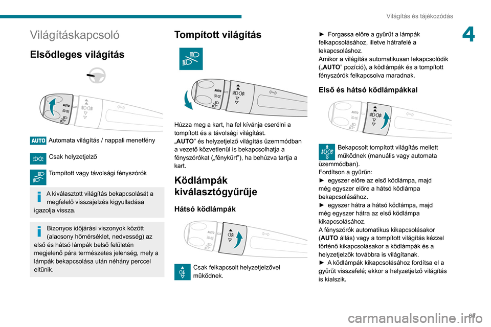 Peugeot Partner 2020  Kezelési útmutató (in Hungarian) 65
Világítás és tájékozódás
4Világításkapcsoló
Elsődleges világítás 
 
 
 
Automata világítás / nappali menetfény  
Csak helyzetjelző 
Tompított vagy távolsági fényszórók  
