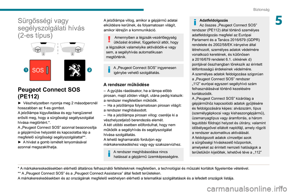 Peugeot Partner 2020  Kezelési útmutató (in Hungarian) 75
Biztonság
5Sürgősségi vagy 
segélyszolgálati hívás 
(2-es típus)
 
 
 
 
Peugeot Connect SOS 
(PE112)
► Vészhelyzetben nyomja meg 2 másodpercnél 
hosszabban az  1
-es gombot.
A jelző